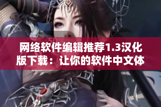 网络软件编辑推荐1.3汉化版下载：让你的软件中文体验更加优化！