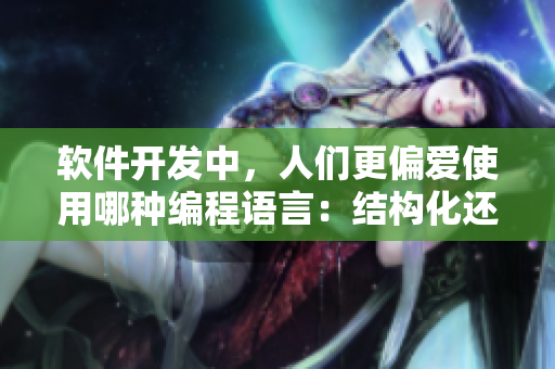 软件开发中，人们更偏爱使用哪种编程语言：结构化还是面向对象？