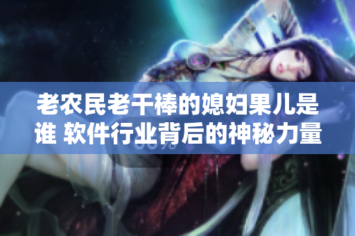 老农民老干棒的媳妇果儿是谁 软件行业背后的神秘力量是什么