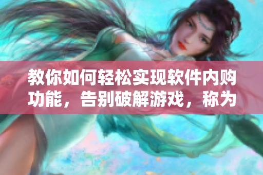 教你如何轻松实现软件内购功能，告别破解游戏，称为软件行业的合法玩家