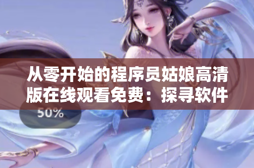 从零开始的程序员姑娘高清版在线观看免费：探寻软件开发的真谛