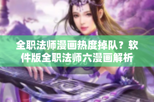 全职法师漫画热度掉队？软件版全职法师六漫画解析