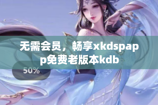 无需会员，畅享xkdspapp免费老版本kdb