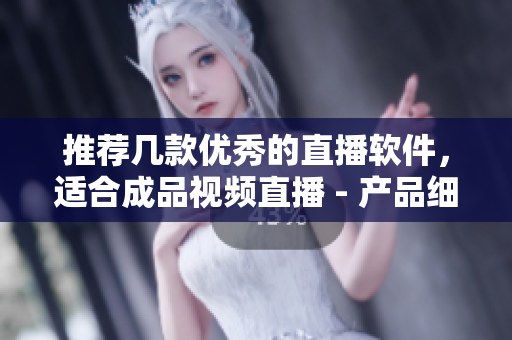 推荐几款优秀的直播软件，适合成品视频直播 - 产品细评