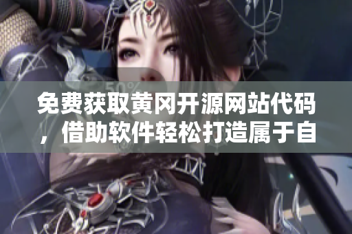 免费获取黄冈开源网站代码，借助软件轻松打造属于自己的网站