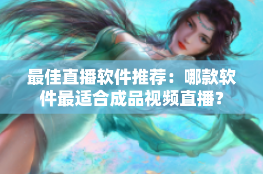 最佳直播软件推荐：哪款软件最适合成品视频直播？