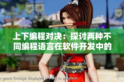 上下编程对决：探讨两种不同编程语言在软件开发中的应用差异