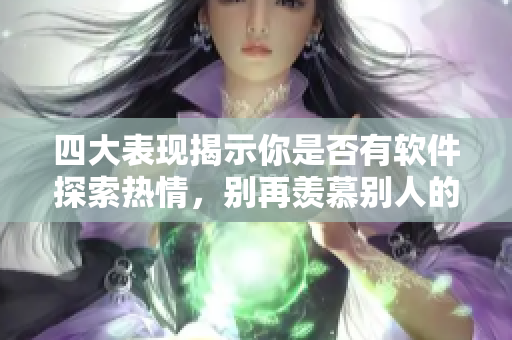四大表现揭示你是否有软件探索热情，别再羡慕别人的技能