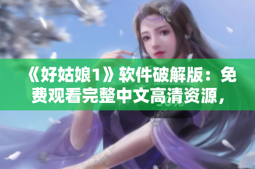 《好姑娘1》软件破解版：免费观看完整中文高清资源，想看就看