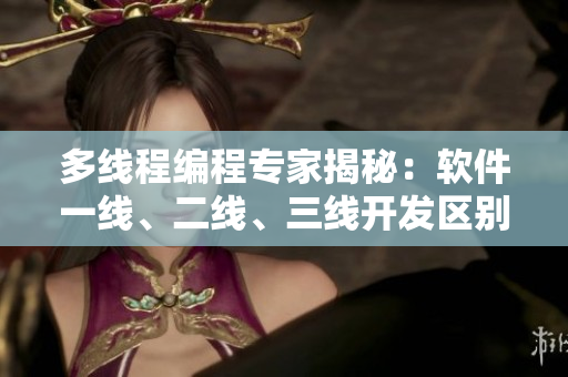 多线程编程专家揭秘：软件一线、二线、三线开发区别与技巧