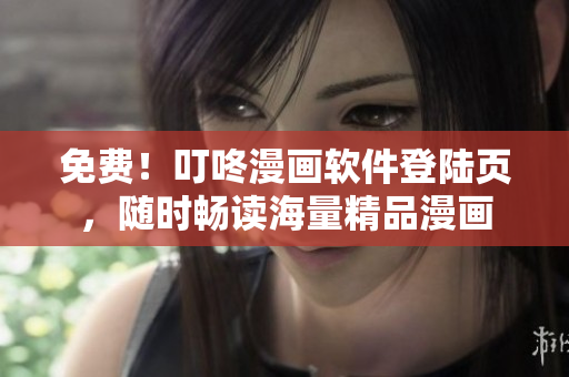免费！叮咚漫画软件登陆页，随时畅读海量精品漫画
