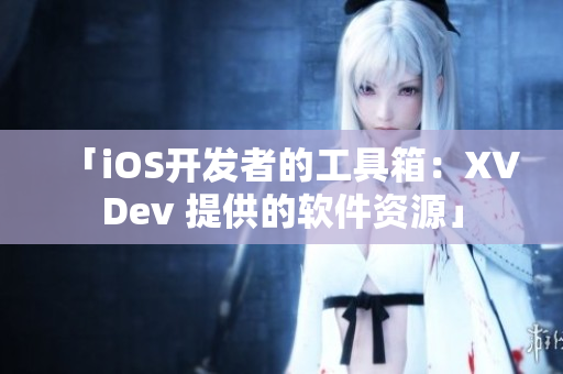 「iOS开发者的工具箱：XVDev 提供的软件资源」