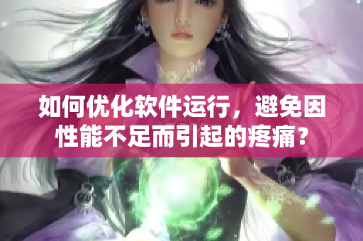 如何优化软件运行，避免因性能不足而引起的疼痛？