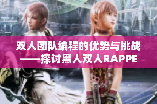 双人团队编程的优势与挑战——探讨黑人双人RAPPER的合作特点和故事