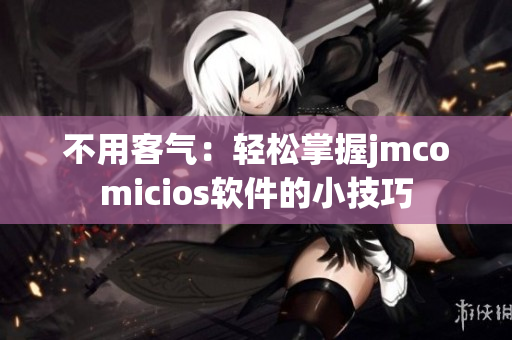 不用客气：轻松掌握jmcomicios软件的小技巧