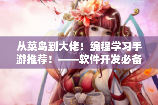 从菜鸟到大佬！编程学习手游推荐！——软件开发必备！
