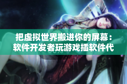 把虚拟世界搬进你的屏幕：软件开发者玩游戏插软件代码