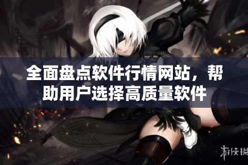 全面盘点软件行情网站，帮助用户选择高质量软件