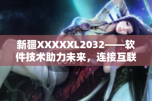 新疆XXXXXL2032——软件技术助力未来，连接互联时代