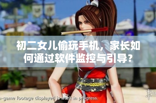 初二女儿偷玩手机，家长如何通过软件监控与引导？