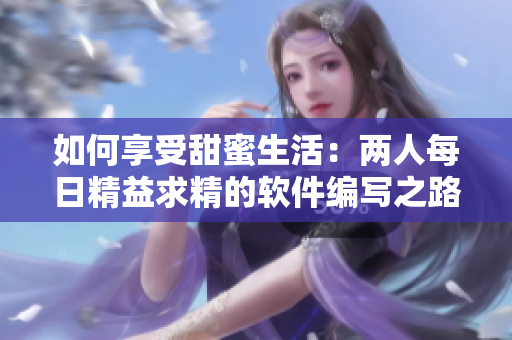 如何享受甜蜜生活：两人每日精益求精的软件编写之路