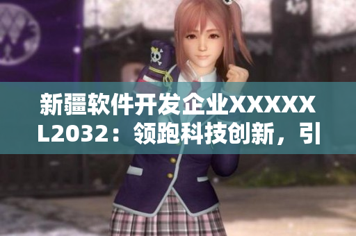 新疆软件开发企业XXXXXL2032：领跑科技创新，引领行业未来