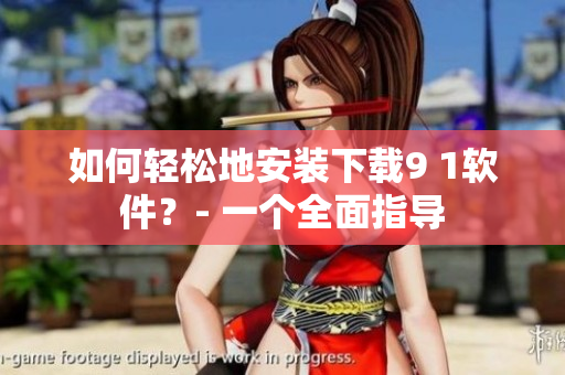 如何轻松地安装下载9 1软件？- 一个全面指导