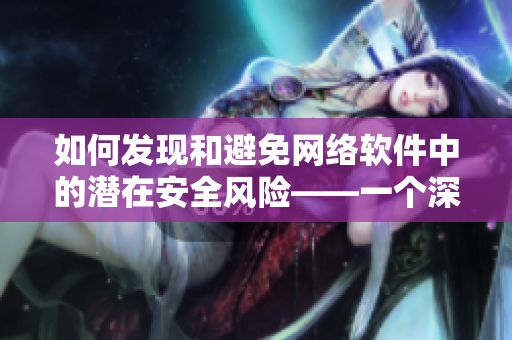 如何发现和避免网络软件中的潜在安全风险——一个深入探讨