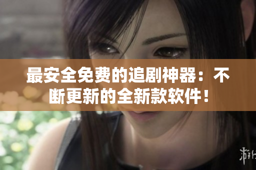 最安全免费的追剧神器：不断更新的全新款软件！