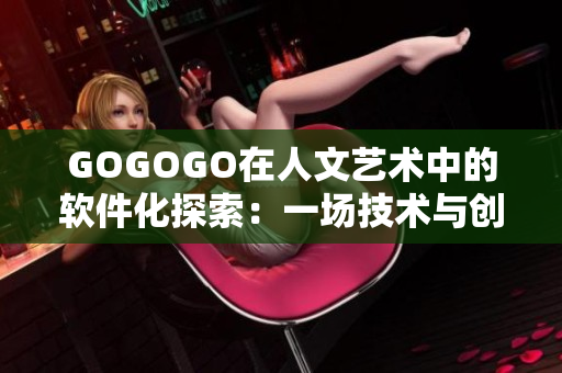 GOGOGO在人文艺术中的软件化探索：一场技术与创意的碰撞