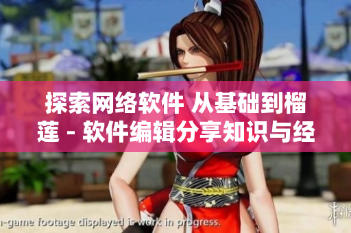 探索网络软件 从基础到榴莲 - 软件编辑分享知识与经验