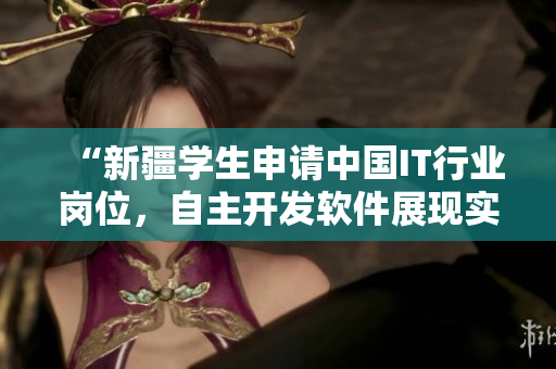 “新疆学生申请中国IT行业岗位，自主开发软件展现实力”