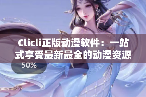 Clicli正版动漫软件：一站式享受最新最全的动漫资源