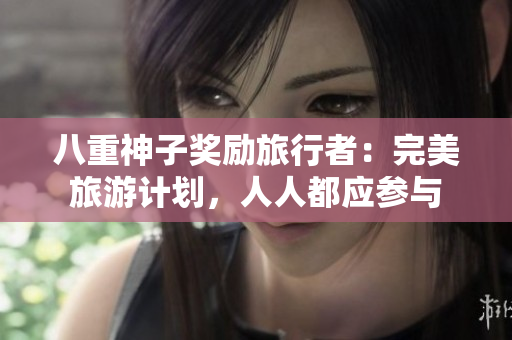 八重神子奖励旅行者：完美旅游计划，人人都应参与