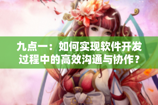九点一：如何实现软件开发过程中的高效沟通与协作？