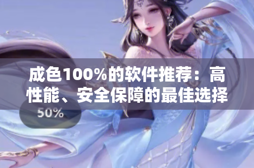 成色100%的软件推荐：高性能、安全保障的最佳选择