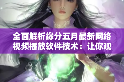 全面解析缘分五月最新网络视频播放软件技术：让你观影如行云流水