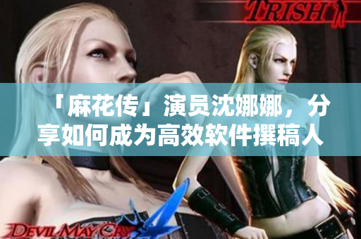 「麻花传」演员沈娜娜，分享如何成为高效软件撰稿人！