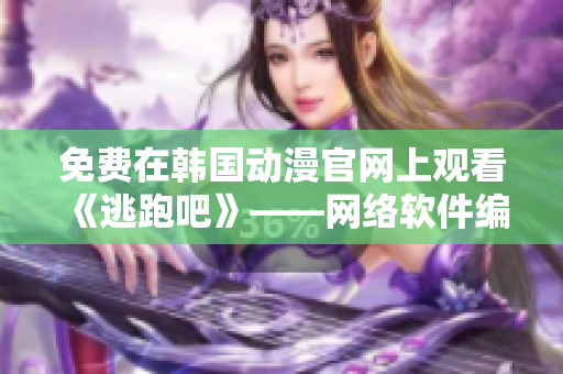 免费在韩国动漫官网上观看《逃跑吧》——网络软件编辑推荐