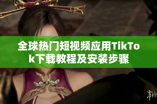 全球热门短视频应用TikTok下载教程及安装步骤