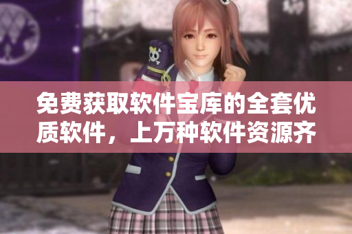 免费获取软件宝库的全套优质软件，上万种软件资源齐全可供选择