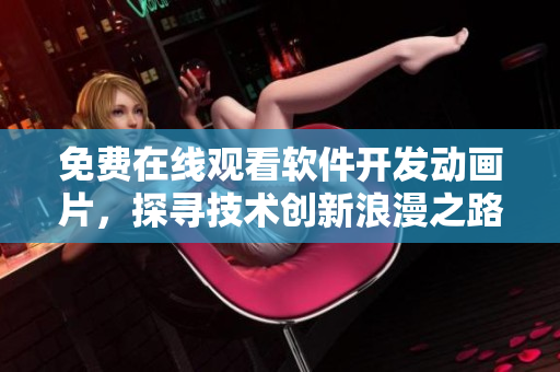 免费在线观看软件开发动画片，探寻技术创新浪漫之路