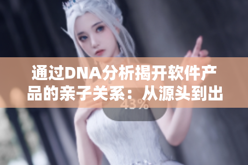 通过DNA分析揭开软件产品的亲子关系：从源头到出品的完整链路剖析