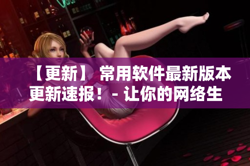 【更新】 常用软件最新版本更新速报！- 让你的网络生活完美无缺