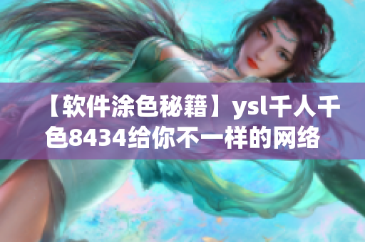 【软件涂色秘籍】ysl千人千色8434给你不一样的网络软件色彩灵感