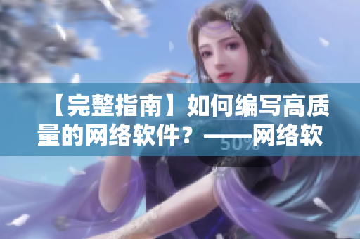 【完整指南】如何编写高质量的网络软件？——网络软件编辑建议