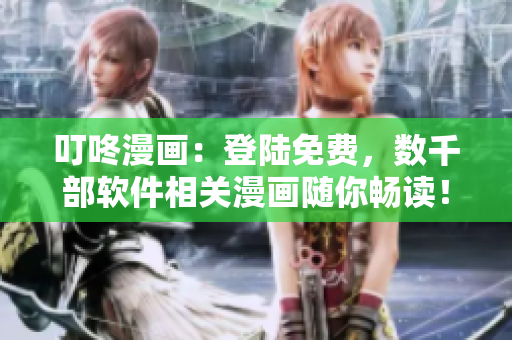 叮咚漫画：登陆免费，数千部软件相关漫画随你畅读！