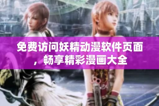 免费访问妖精动漫软件页面，畅享精彩漫画大全