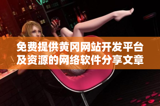 免费提供黄冈网站开发平台及资源的网络软件分享文章