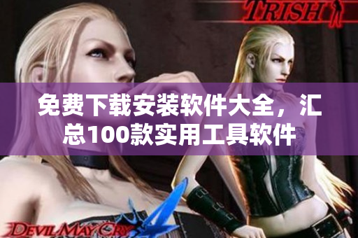 免费下载安装软件大全，汇总100款实用工具软件